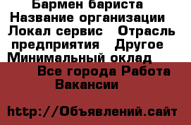 Бармен-бариста › Название организации ­ Локал сервис › Отрасль предприятия ­ Другое › Минимальный оклад ­ 26 200 - Все города Работа » Вакансии   